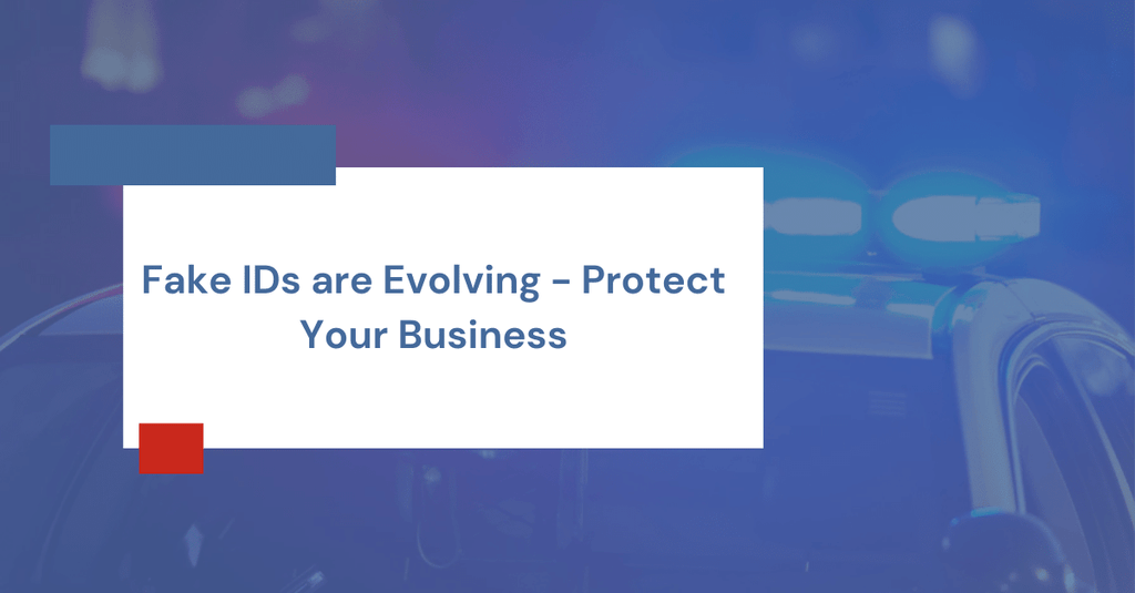 Fake IDs are Evolving - Protect Your Business